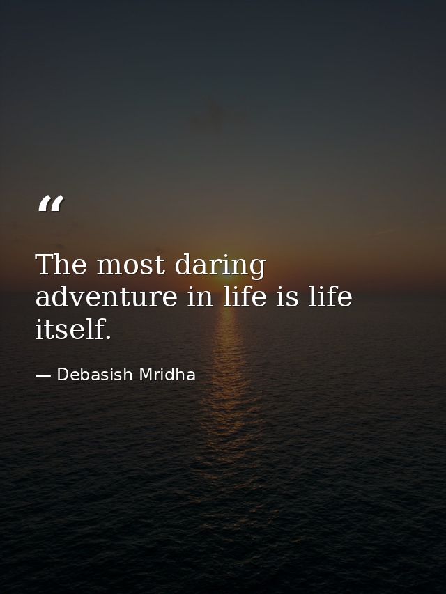 The most daring adventure in life is life itself. — Debasish Mridha