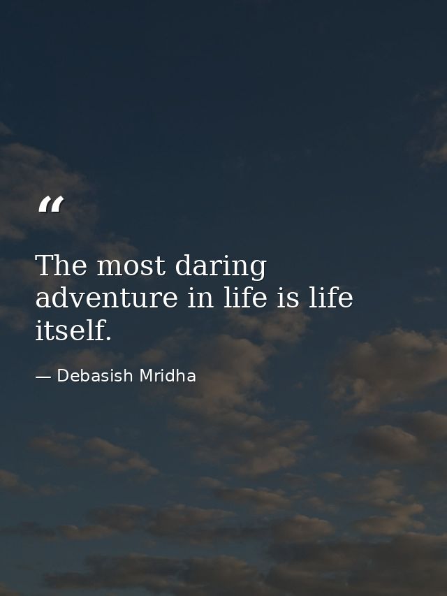 The most daring adventure in life is life itself. — Debasish Mridha
