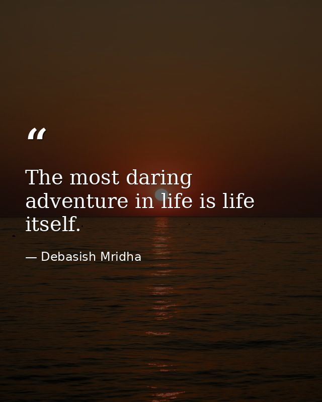 The most daring adventure in life is life itself. — Debasish Mridha