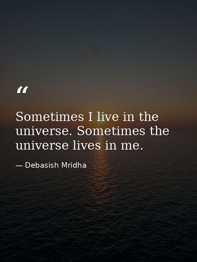 Sometimes I live in the universe. Sometimes the universe lives in me. — Debasish Mridha