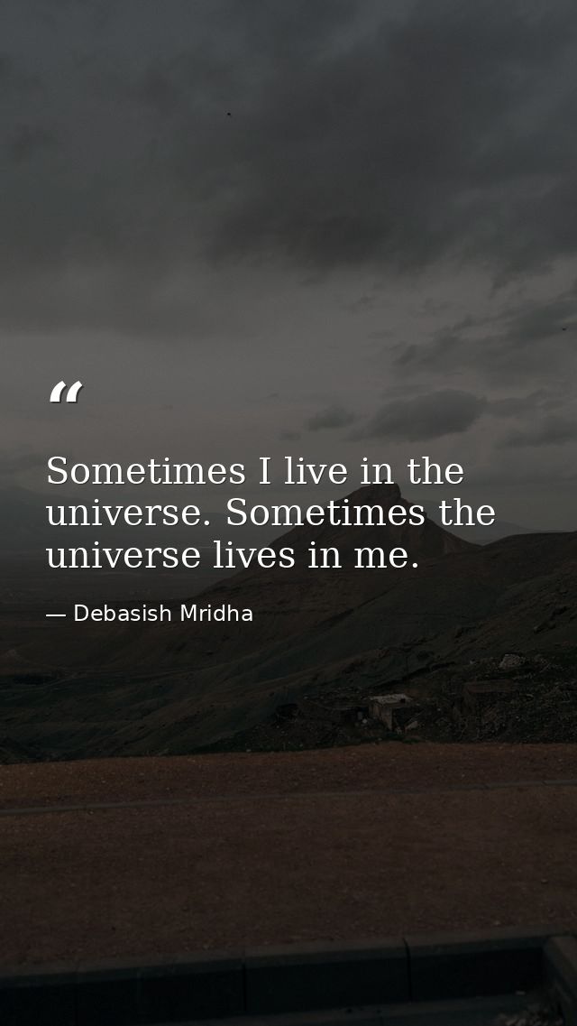 Sometimes I live in the universe. Sometimes the universe lives in me. — Debasish Mridha