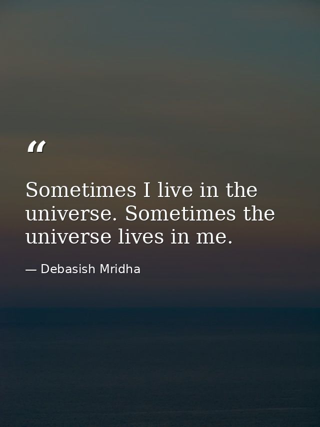 Sometimes I live in the universe. Sometimes the universe lives in me. — Debasish Mridha