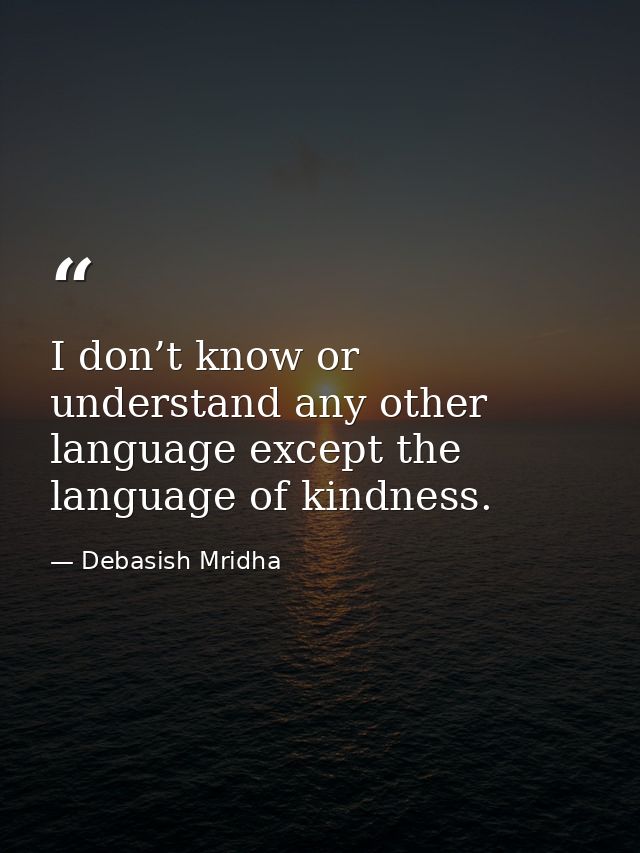 I don’t know or understand any other language except the language of kindness. — Debasish Mridha