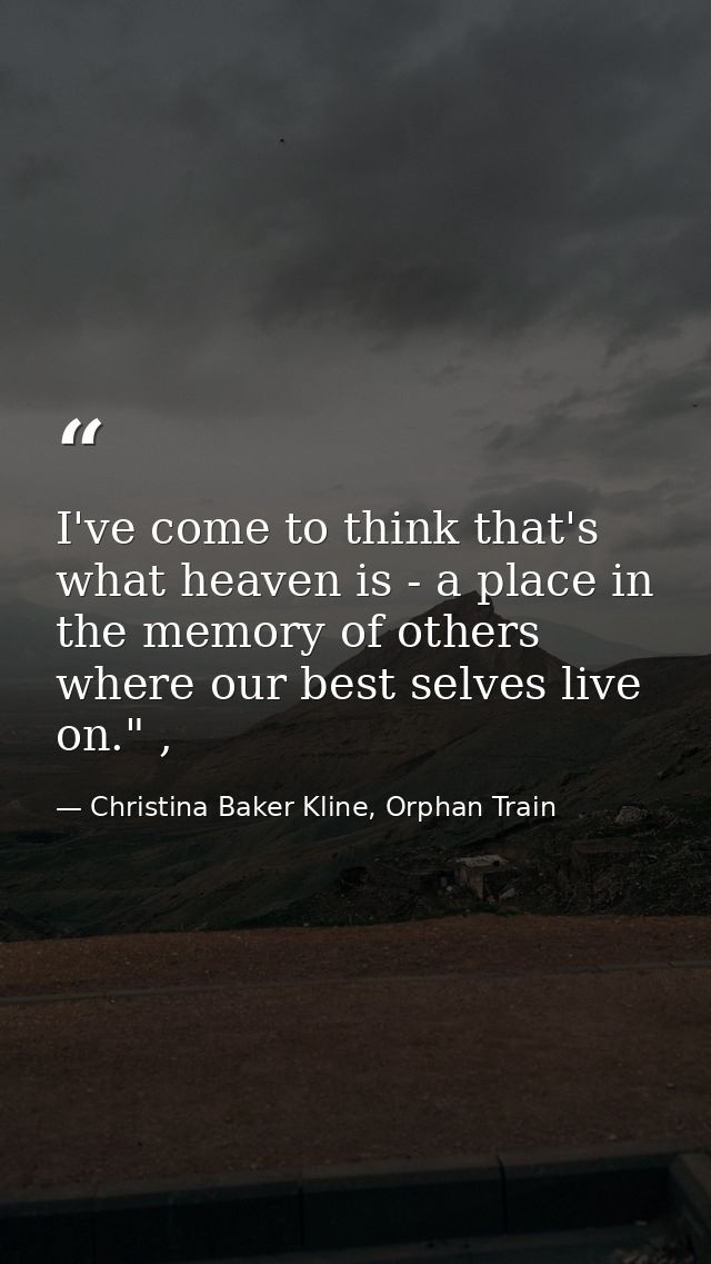 I've come to think that's what heaven is - a place in the memory of others where our best selves live on." , — Christina Baker Kline, Orphan Train