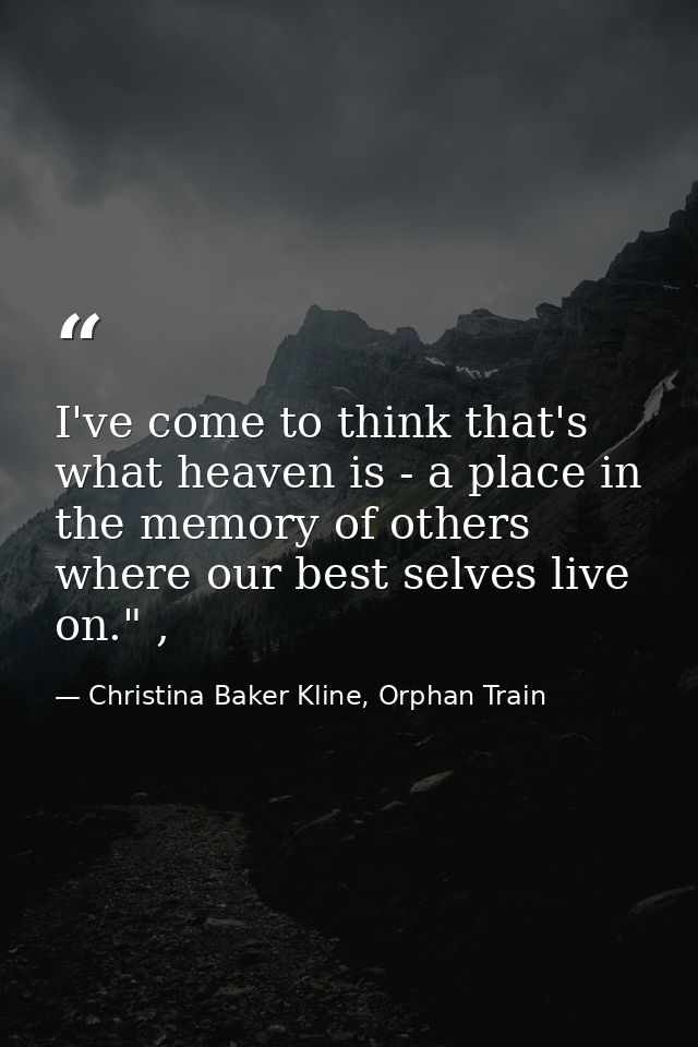 I've come to think that's what heaven is - a place in the memory of others where our best selves live on." , — Christina Baker Kline, Orphan Train