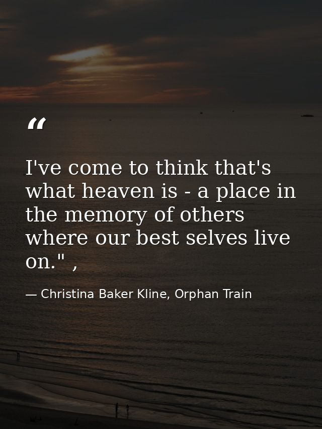 I've come to think that's what heaven is - a place in the memory of others where our best selves live on." , — Christina Baker Kline, Orphan Train