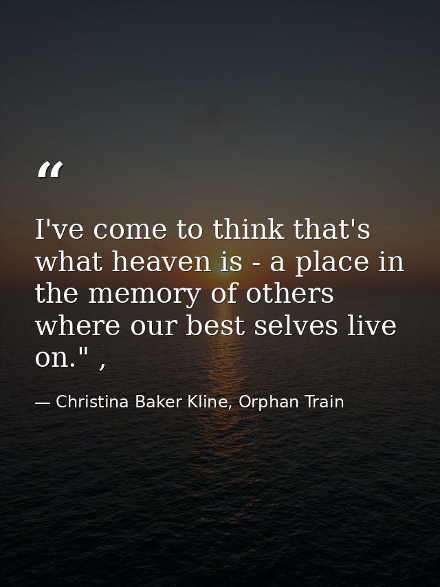 I've come to think that's what heaven is - a place in the memory of others where our best selves live on." , — Christina Baker Kline, Orphan Train