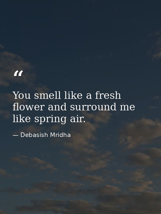 You smell like a fresh flower and surround me like spring air. — Debasish Mridha