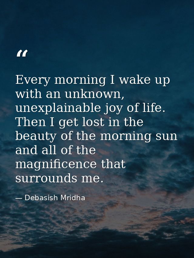 Every morning I wake up with an unknown, unexplainable joy of life. Then I get lost in the beauty of the morning sun and — Debasish Mridha