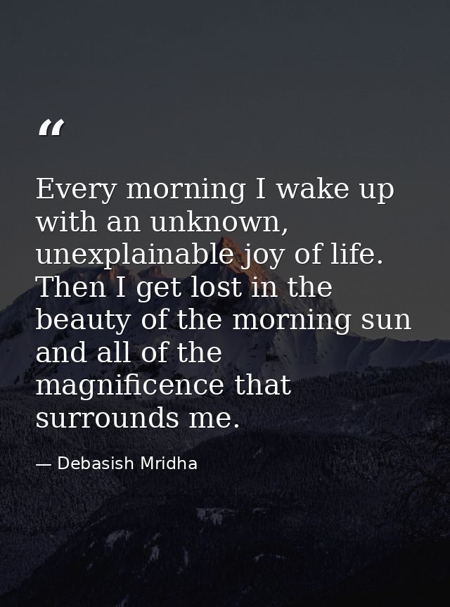 Every morning I wake up with an unknown, unexplainable joy of life. Then I get lost in the beauty of the morning sun and — Debasish Mridha