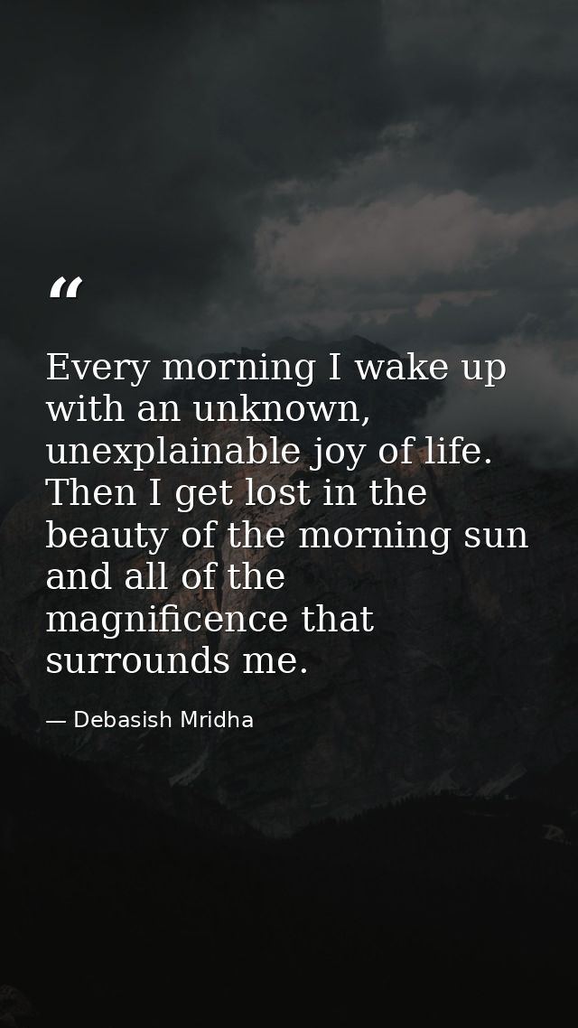 Every morning I wake up with an unknown, unexplainable joy of life. Then I get lost in the beauty of the morning sun and — Debasish Mridha