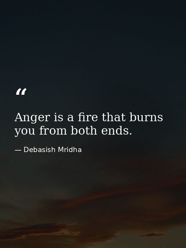 Anger is a fire that burns you from both ends. — Debasish Mridha