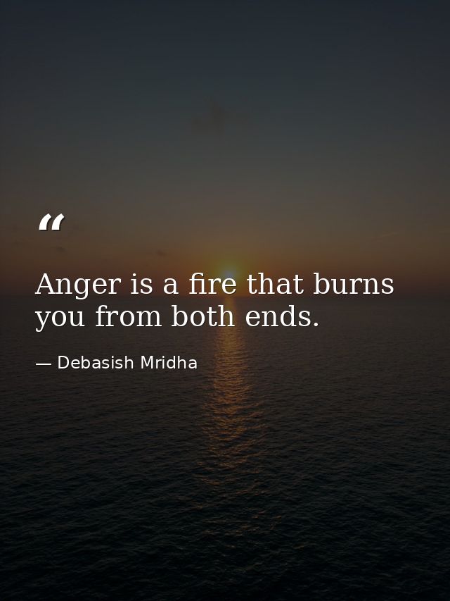 Anger is a fire that burns you from both ends. — Debasish Mridha