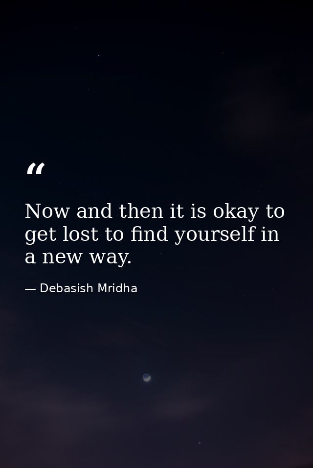 Now and then it is okay to get lost to find yourself in a new way. — Debasish Mridha