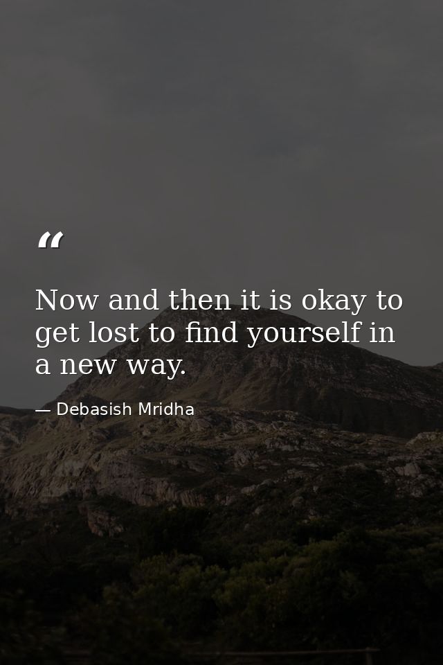 Now and then it is okay to get lost to find yourself in a new way. — Debasish Mridha