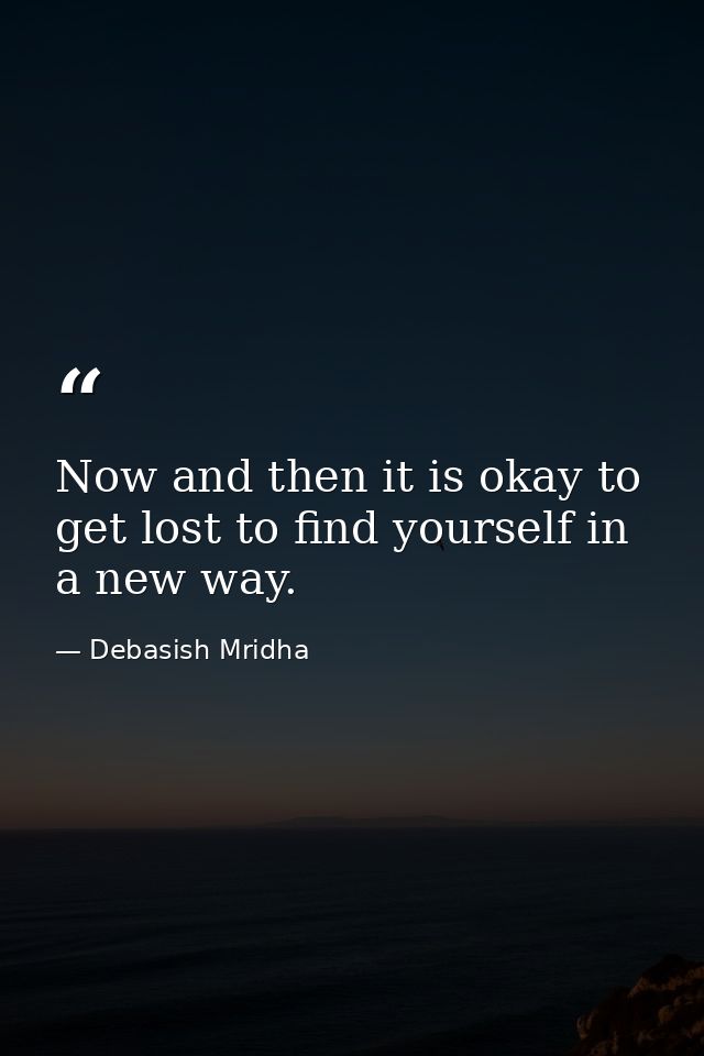 Now and then it is okay to get lost to find yourself in a new way. — Debasish Mridha