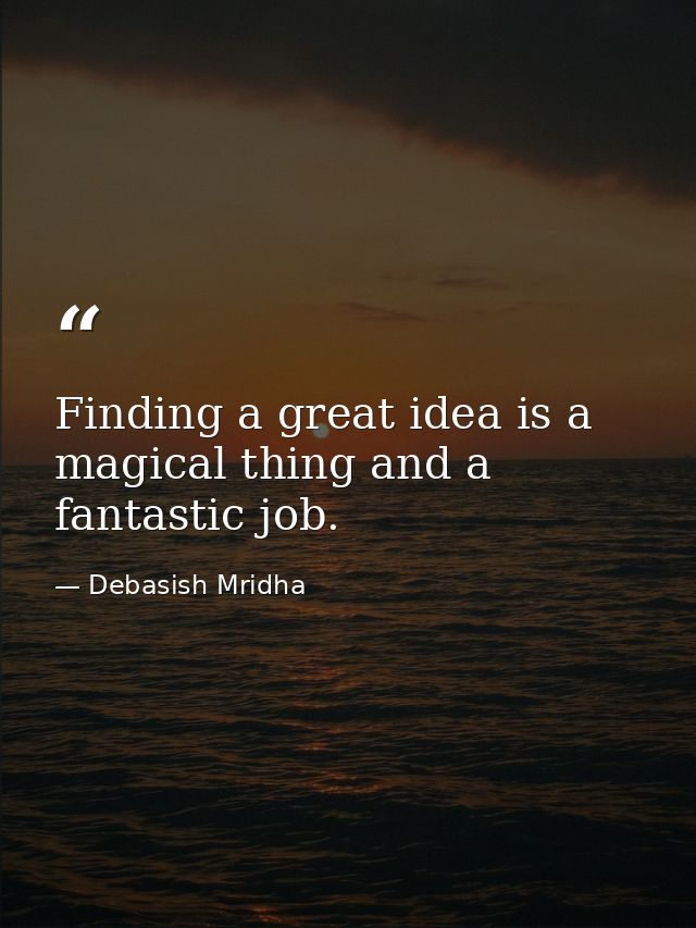 Finding a great idea is a magical thing and a fantastic job. — Debasish Mridha