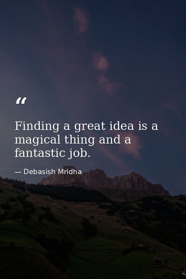 Finding a great idea is a magical thing and a fantastic job. — Debasish Mridha