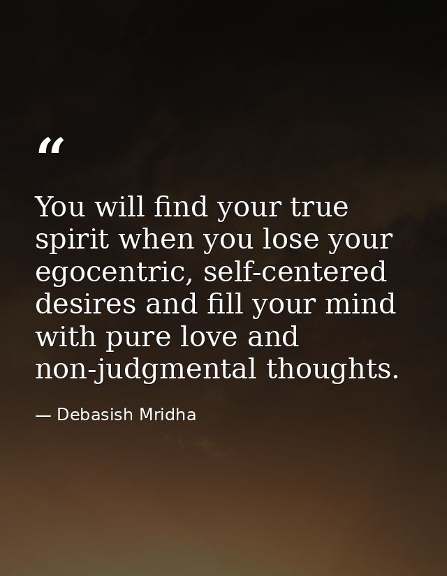 You will find your true spirit when you lose your egocentric, self-centered desires and fill your mind with pure love an — Debasish Mridha