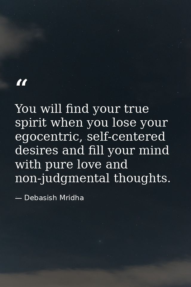 You will find your true spirit when you lose your egocentric, self-centered desires and fill your mind with pure love an — Debasish Mridha