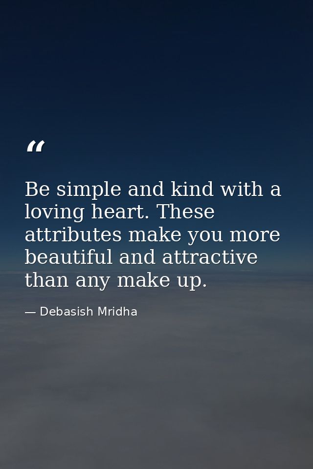 Be simple and kind with a loving heart. These attributes make you more beautiful and attractive than any make up. — Debasish Mridha