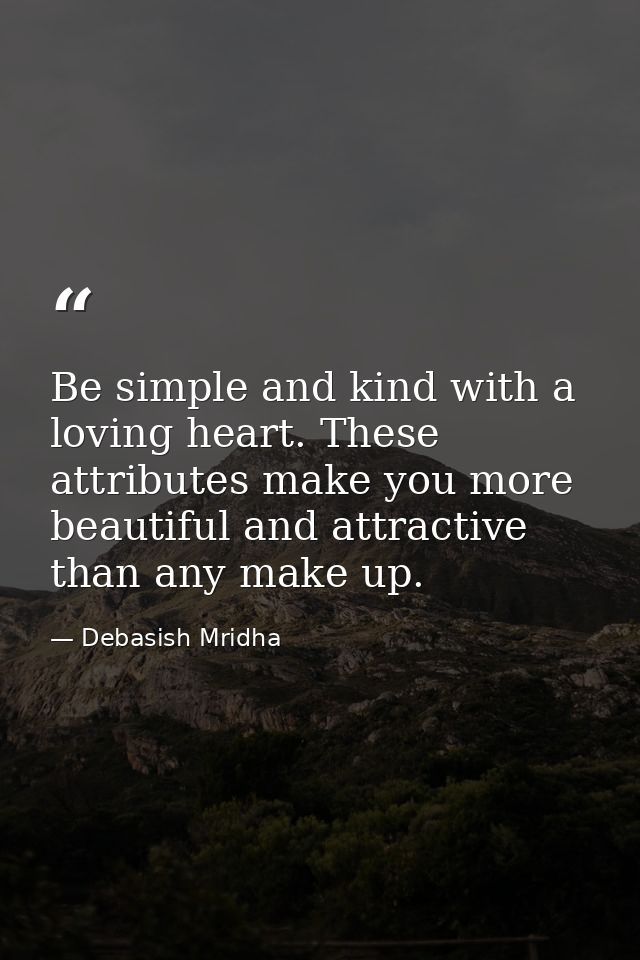 Be simple and kind with a loving heart. These attributes make you more beautiful and attractive than any make up. — Debasish Mridha