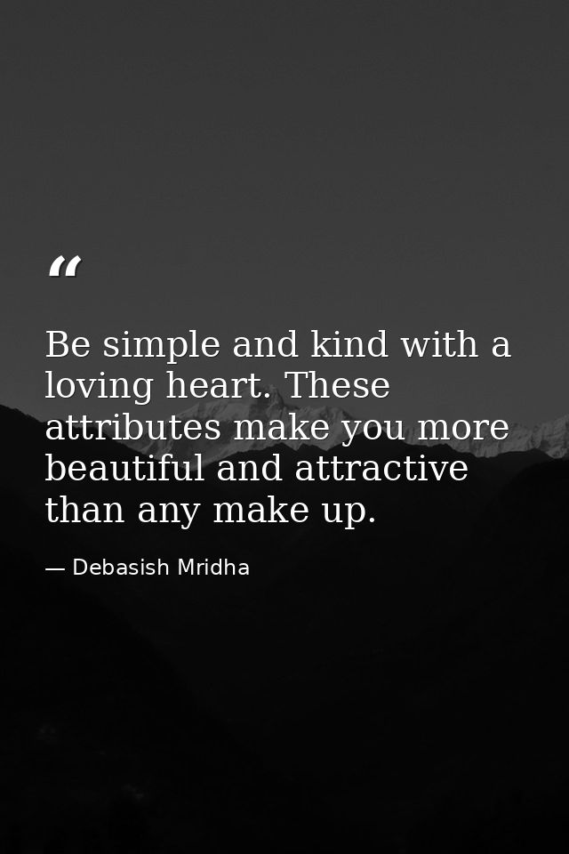 Be simple and kind with a loving heart. These attributes make you more beautiful and attractive than any make up. — Debasish Mridha