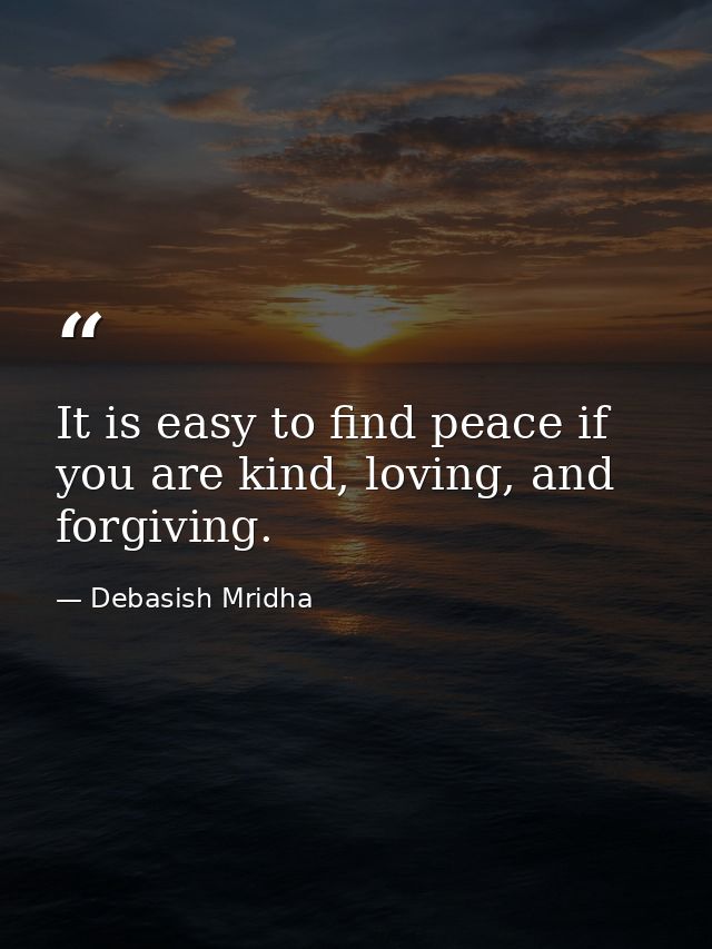 It is easy to find peace if you are kind, loving, and forgiving. — Debasish Mridha