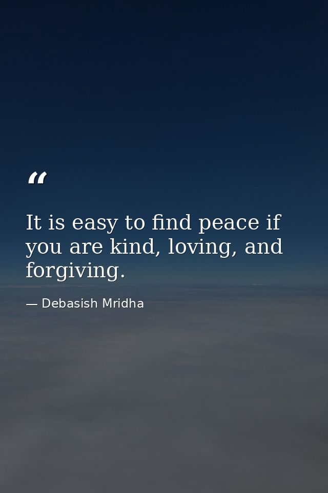 It is easy to find peace if you are kind, loving, and forgiving. — Debasish Mridha