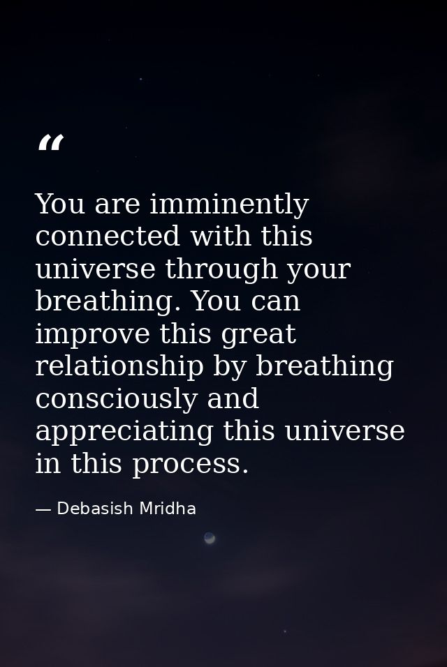 You are imminently connected with this universe through your breathing. You can improve this great relationship by breat — Debasish Mridha