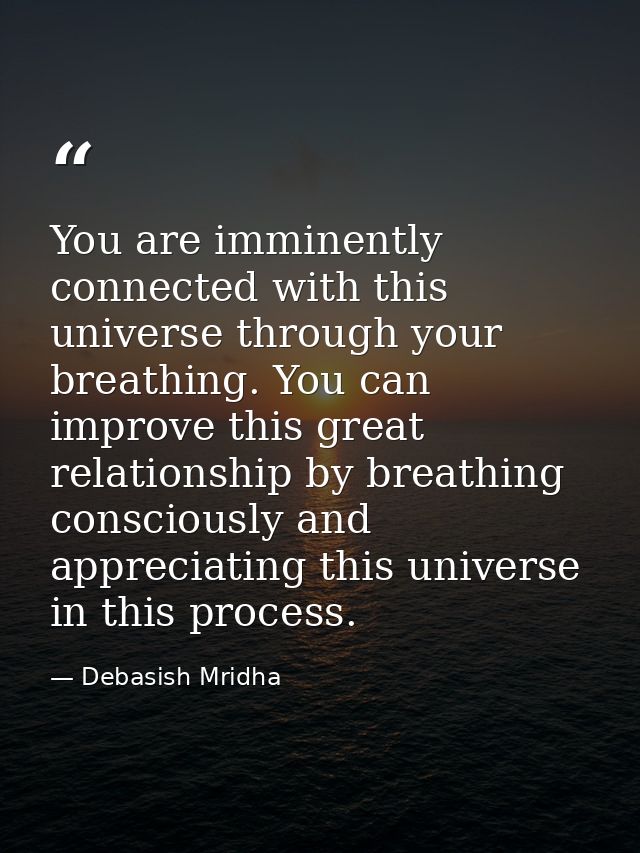 You are imminently connected with this universe through your breathing. You can improve this great relationship by breat — Debasish Mridha