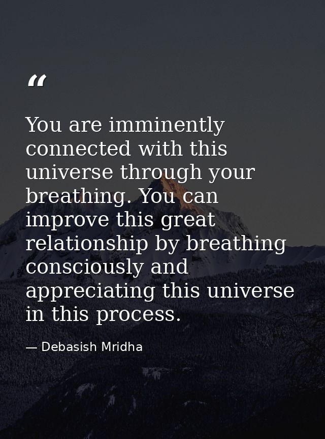 You are imminently connected with this universe through your breathing. You can improve this great relationship by breat — Debasish Mridha