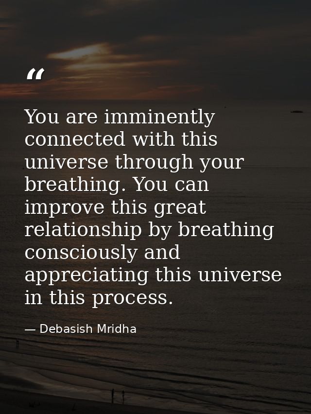 You are imminently connected with this universe through your breathing. You can improve this great relationship by breat — Debasish Mridha
