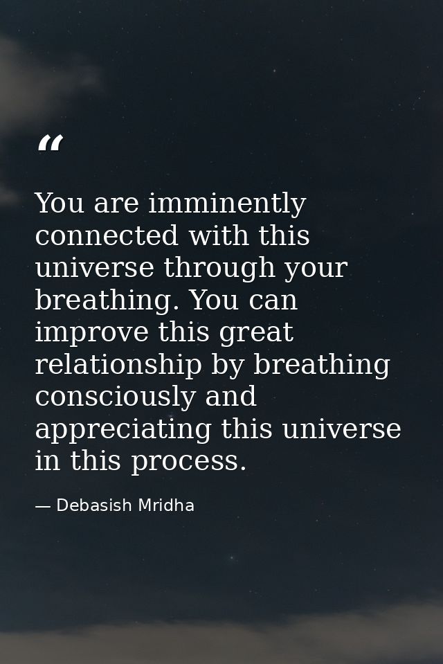 You are imminently connected with this universe through your breathing. You can improve this great relationship by breat — Debasish Mridha