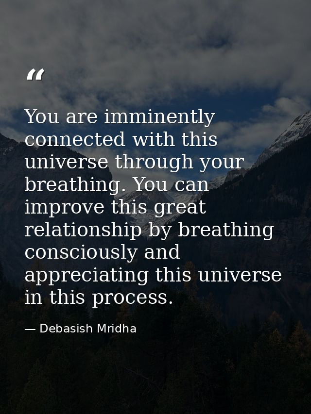 You are imminently connected with this universe through your breathing. You can improve this great relationship by breat — Debasish Mridha