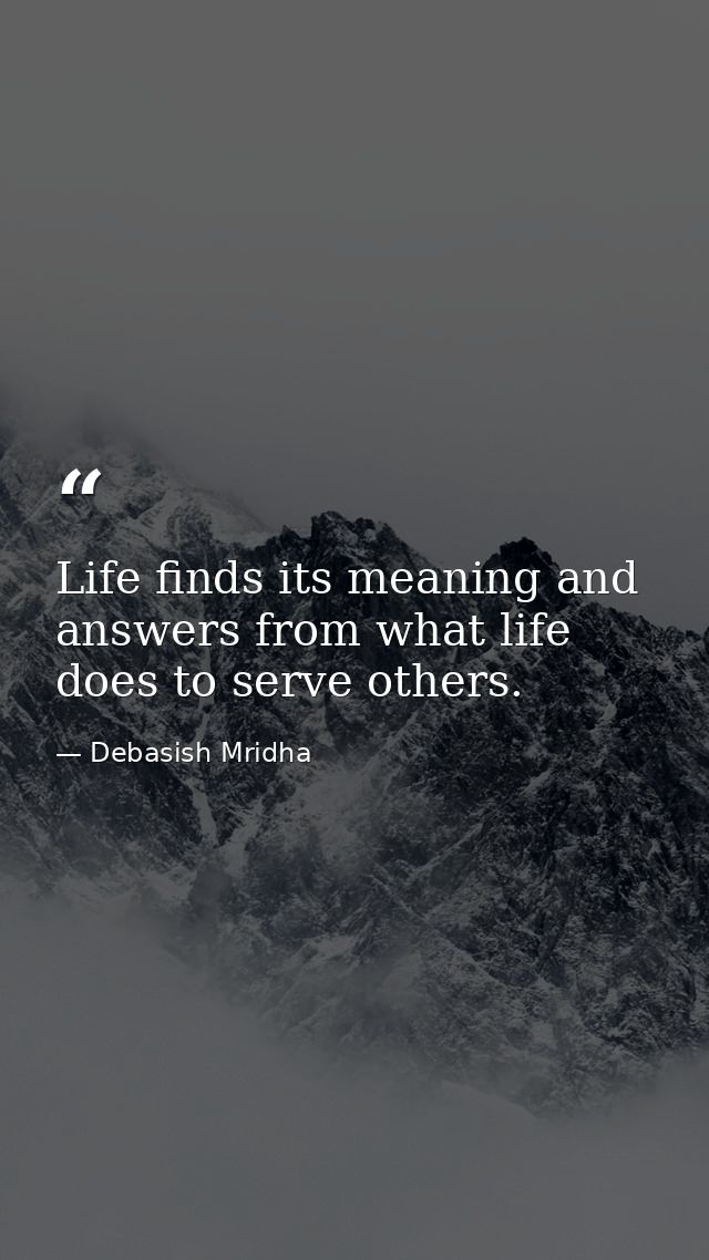 Life finds its meaning and answers from what life does to serve others. — Debasish Mridha