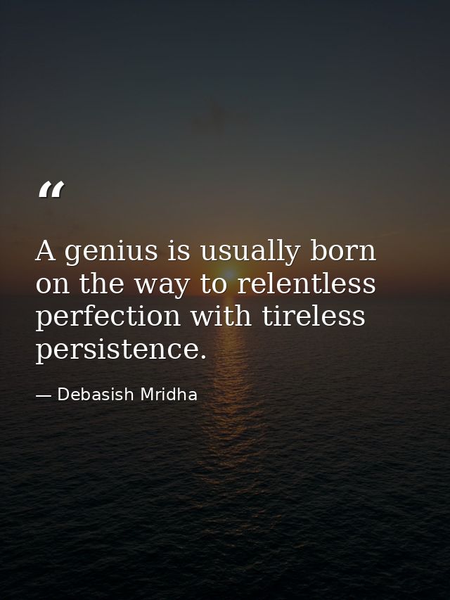 A genius is usually born on the way to relentless perfection with tireless persistence. — Debasish Mridha