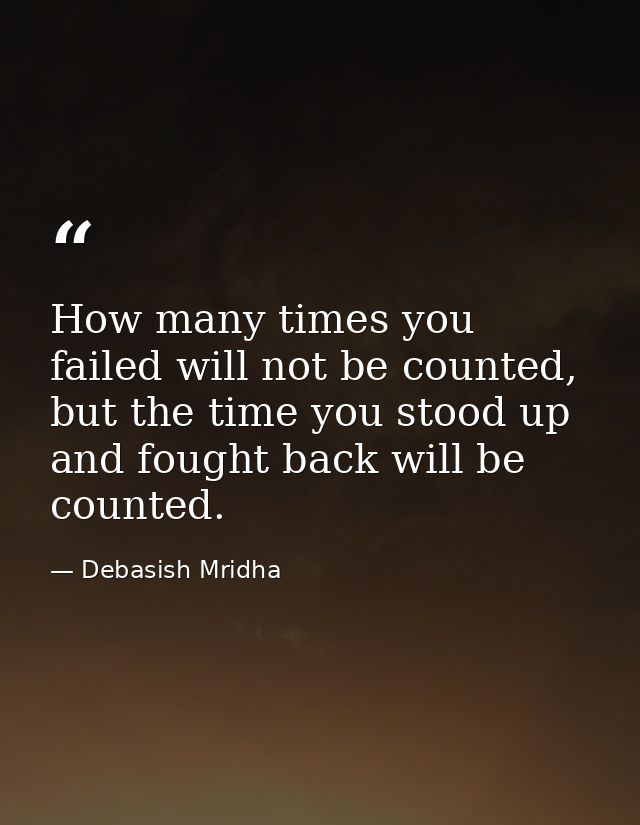 How many times you failed will not be counted, but the time you stood up and fought back will be counted. — Debasish Mridha