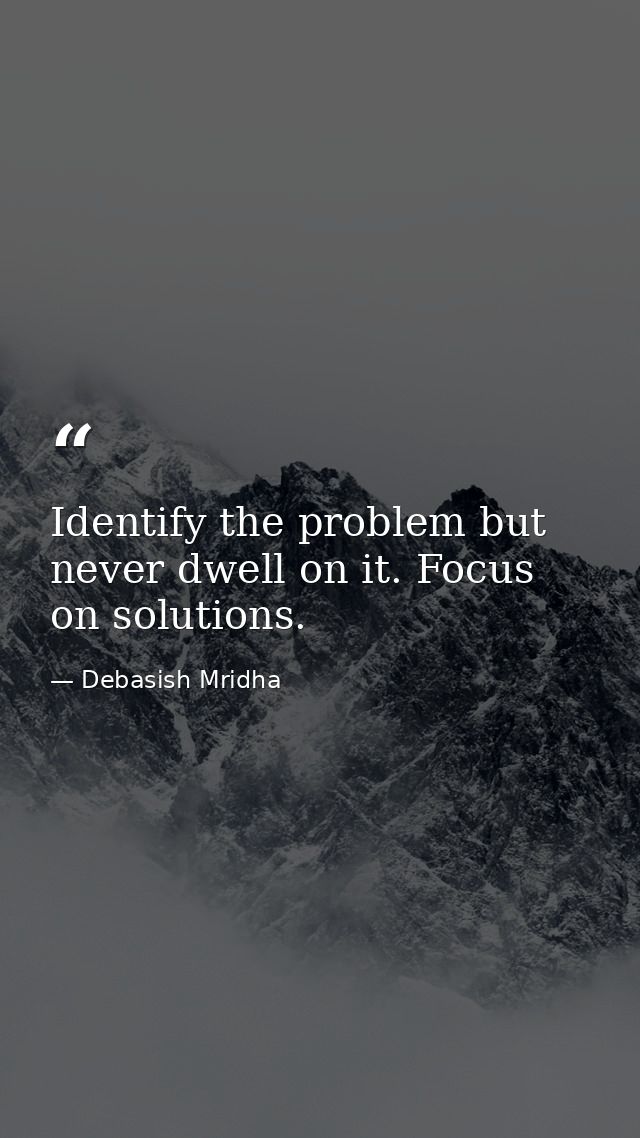 Identify the problem but never dwell on it. Focus on solutions. — Debasish Mridha