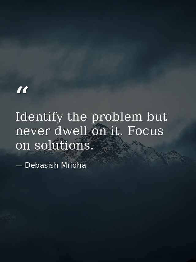 Identify the problem but never dwell on it. Focus on solutions. — Debasish Mridha
