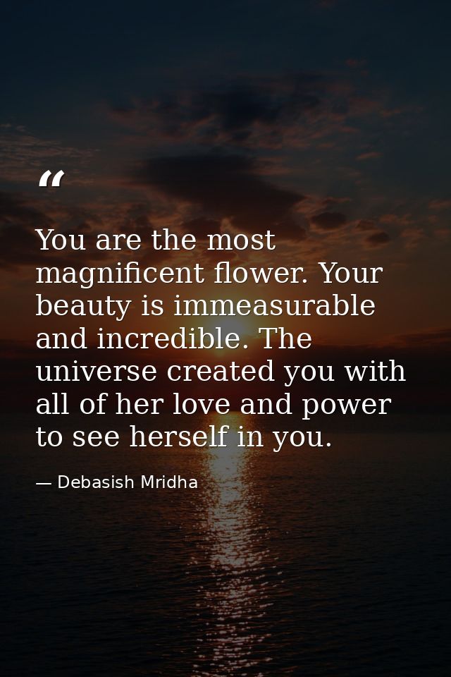 You are the most magnificent flower. Your beauty is immeasurable and incredible. The universe created you with all of he — Debasish Mridha