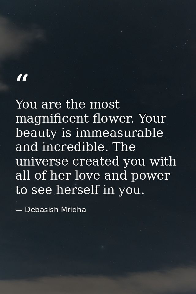 You are the most magnificent flower. Your beauty is immeasurable and incredible. The universe created you with all of he — Debasish Mridha