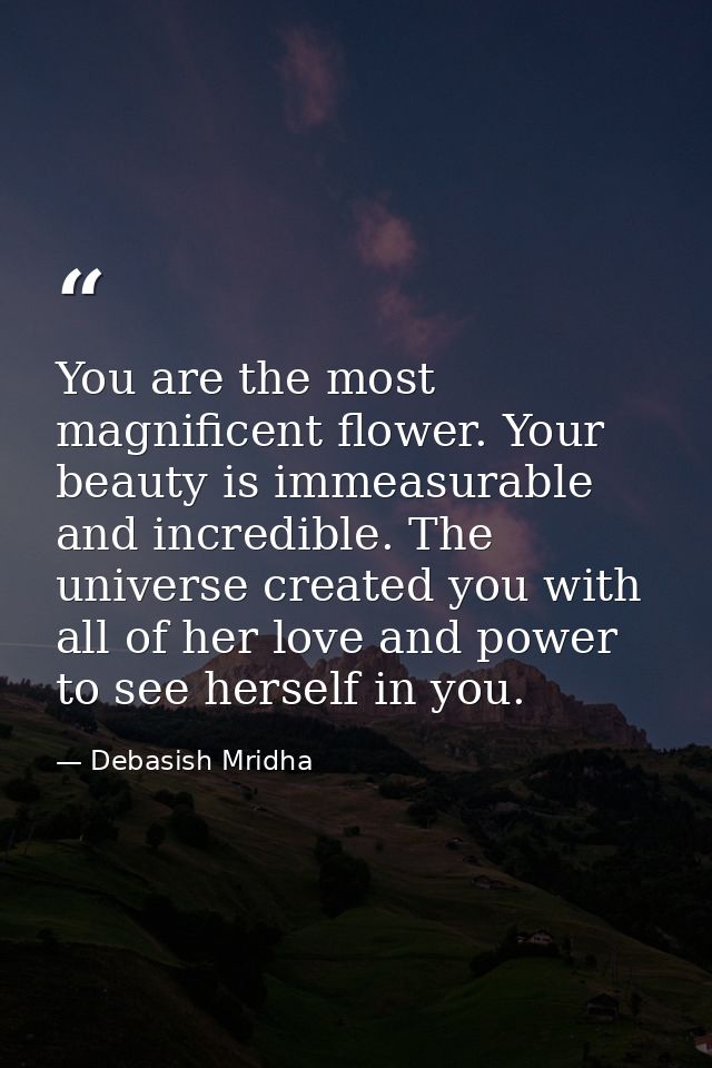 You are the most magnificent flower. Your beauty is immeasurable and incredible. The universe created you with all of he — Debasish Mridha