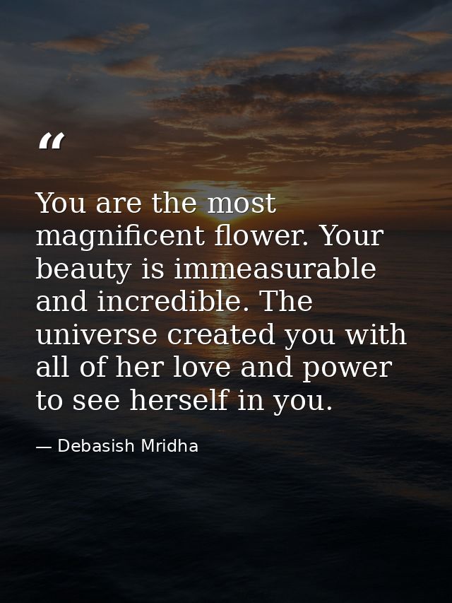 You are the most magnificent flower. Your beauty is immeasurable and incredible. The universe created you with all of he — Debasish Mridha