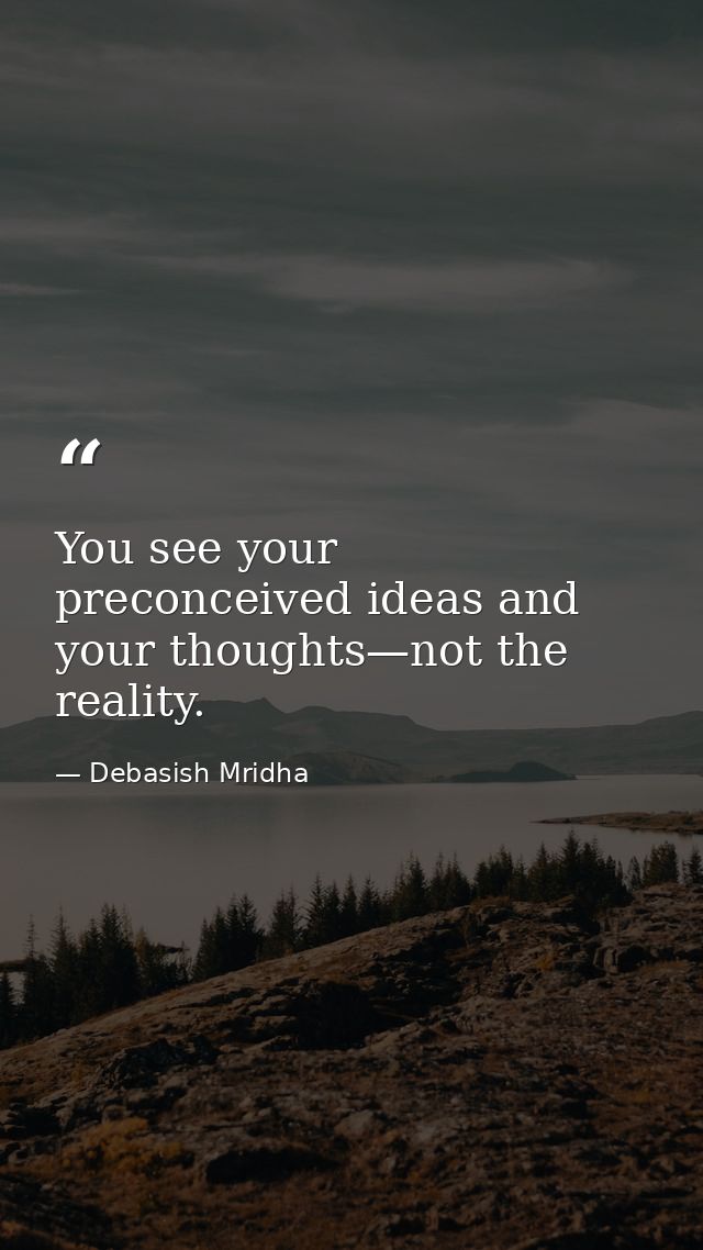 You see your preconceived ideas and your thoughts—not the reality. — Debasish Mridha