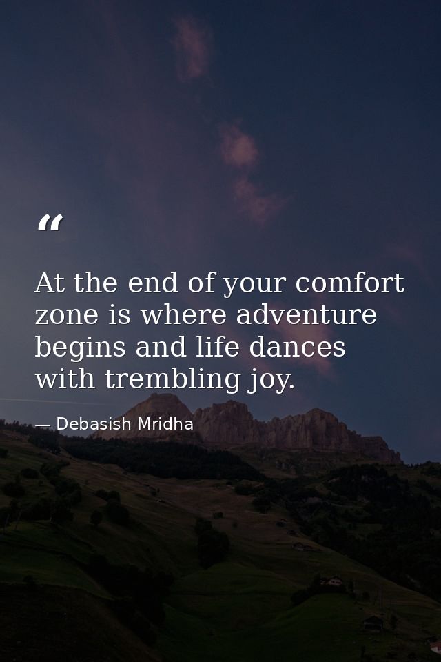At the end of your comfort zone is where adventure begins and life dances with trembling joy. — Debasish Mridha