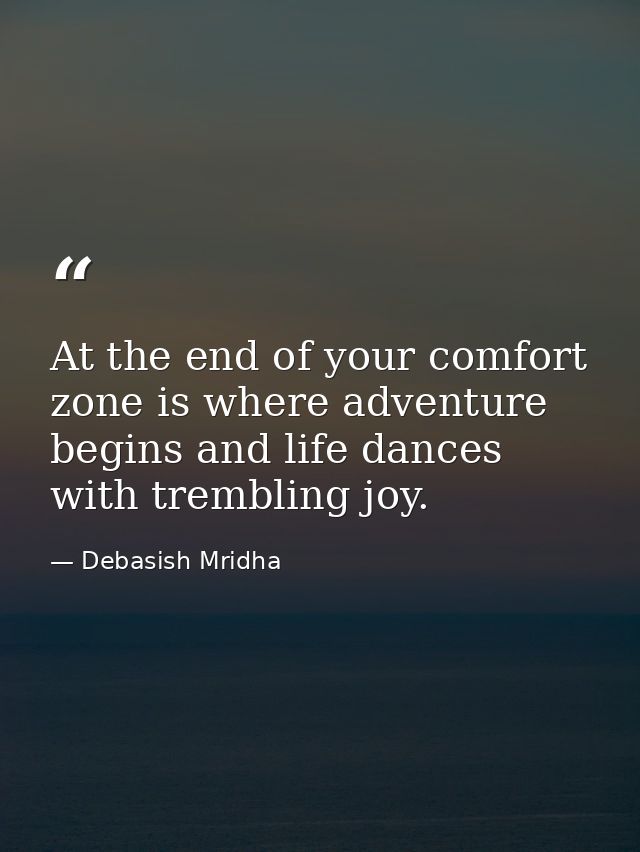 At the end of your comfort zone is where adventure begins and life dances with trembling joy. — Debasish Mridha
