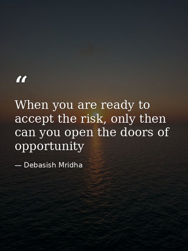 When you are ready to accept the risk, only then can you open the doors of opportunity — Debasish Mridha
