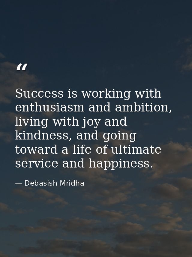 Success is working with enthusiasm and ambition, living with joy and kindness, and going toward a life of ultimate servi — Debasish Mridha