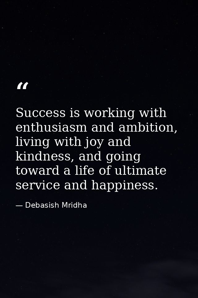 Success is working with enthusiasm and ambition, living with joy and kindness, and going toward a life of ultimate servi — Debasish Mridha